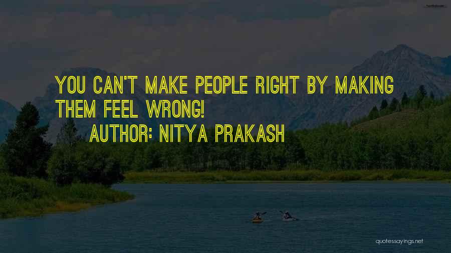Nitya Prakash Quotes: You Can't Make People Right By Making Them Feel Wrong!