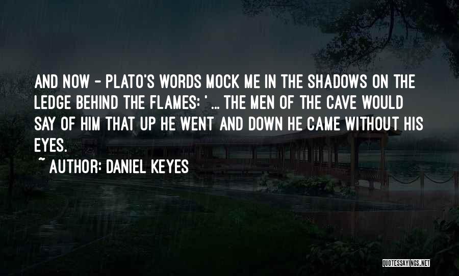 Daniel Keyes Quotes: And Now - Plato's Words Mock Me In The Shadows On The Ledge Behind The Flames: ' ... The Men