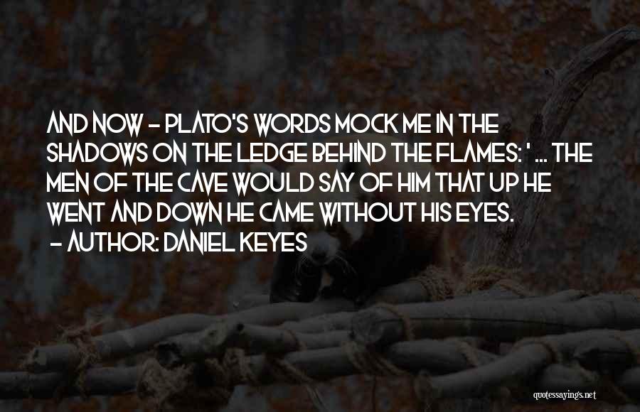 Daniel Keyes Quotes: And Now - Plato's Words Mock Me In The Shadows On The Ledge Behind The Flames: ' ... The Men