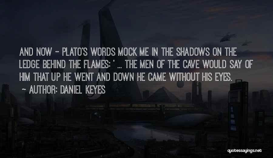 Daniel Keyes Quotes: And Now - Plato's Words Mock Me In The Shadows On The Ledge Behind The Flames: ' ... The Men