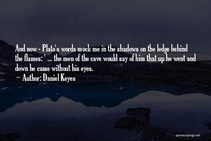 Daniel Keyes Quotes: And Now - Plato's Words Mock Me In The Shadows On The Ledge Behind The Flames: ' ... The Men