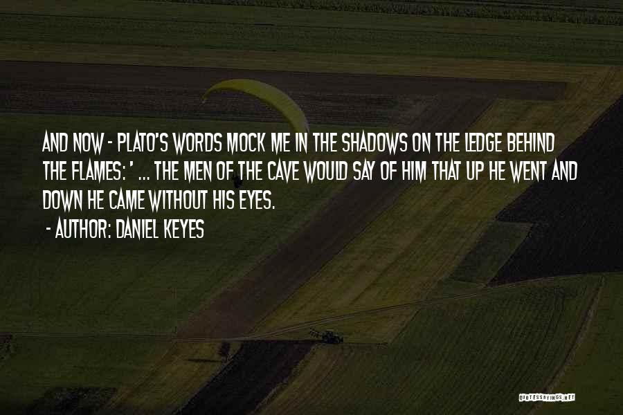 Daniel Keyes Quotes: And Now - Plato's Words Mock Me In The Shadows On The Ledge Behind The Flames: ' ... The Men