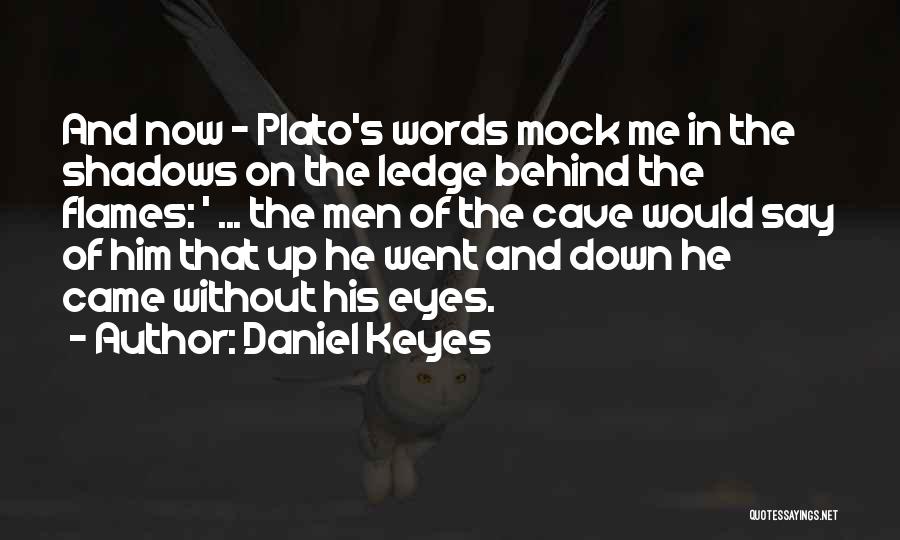 Daniel Keyes Quotes: And Now - Plato's Words Mock Me In The Shadows On The Ledge Behind The Flames: ' ... The Men