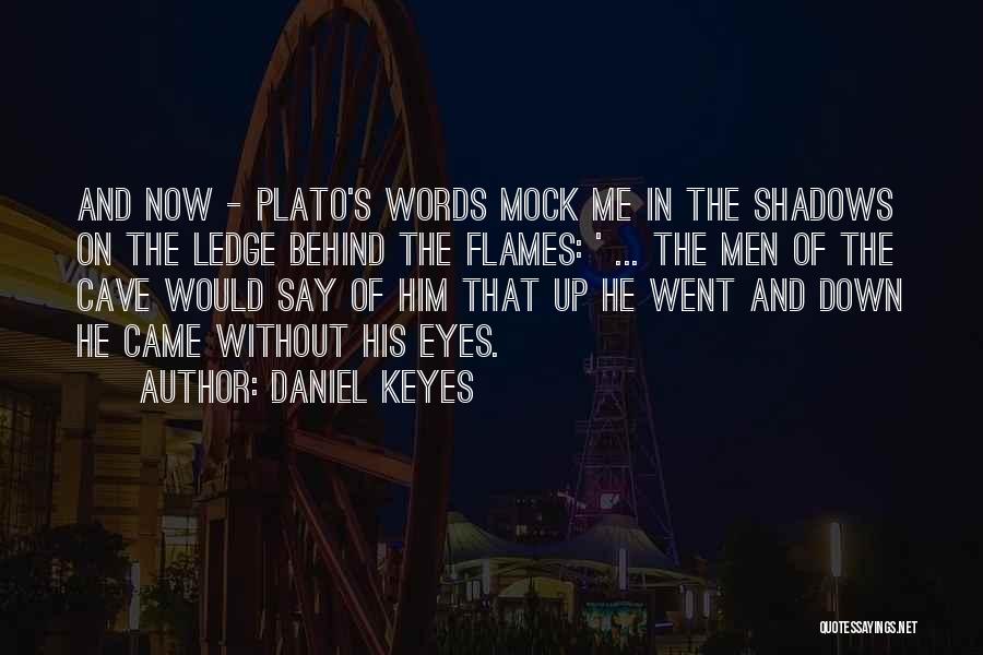 Daniel Keyes Quotes: And Now - Plato's Words Mock Me In The Shadows On The Ledge Behind The Flames: ' ... The Men