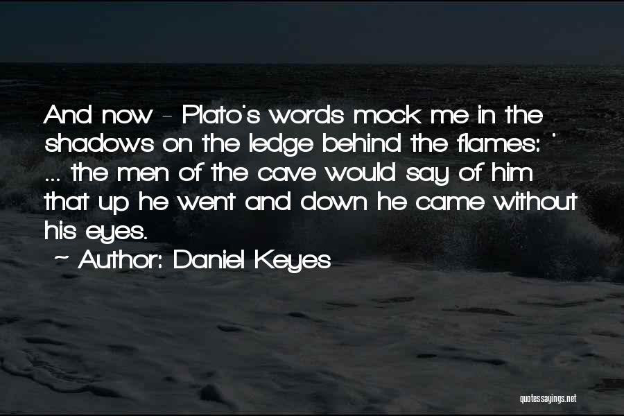 Daniel Keyes Quotes: And Now - Plato's Words Mock Me In The Shadows On The Ledge Behind The Flames: ' ... The Men