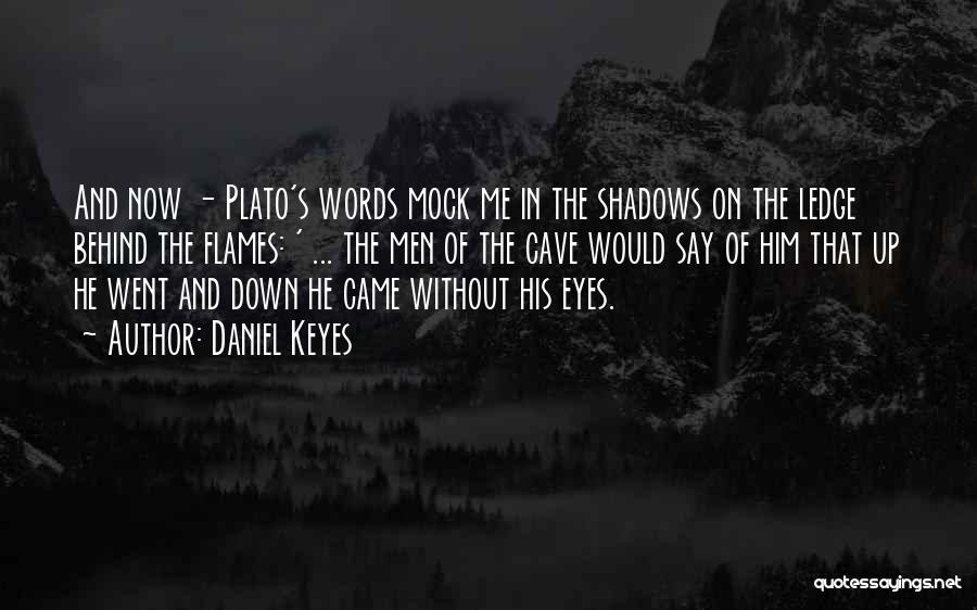 Daniel Keyes Quotes: And Now - Plato's Words Mock Me In The Shadows On The Ledge Behind The Flames: ' ... The Men