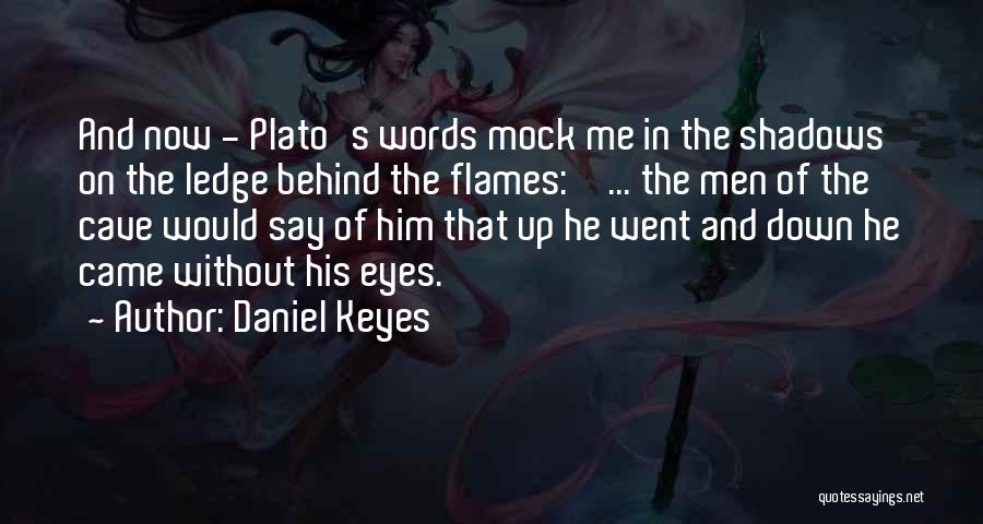 Daniel Keyes Quotes: And Now - Plato's Words Mock Me In The Shadows On The Ledge Behind The Flames: ' ... The Men