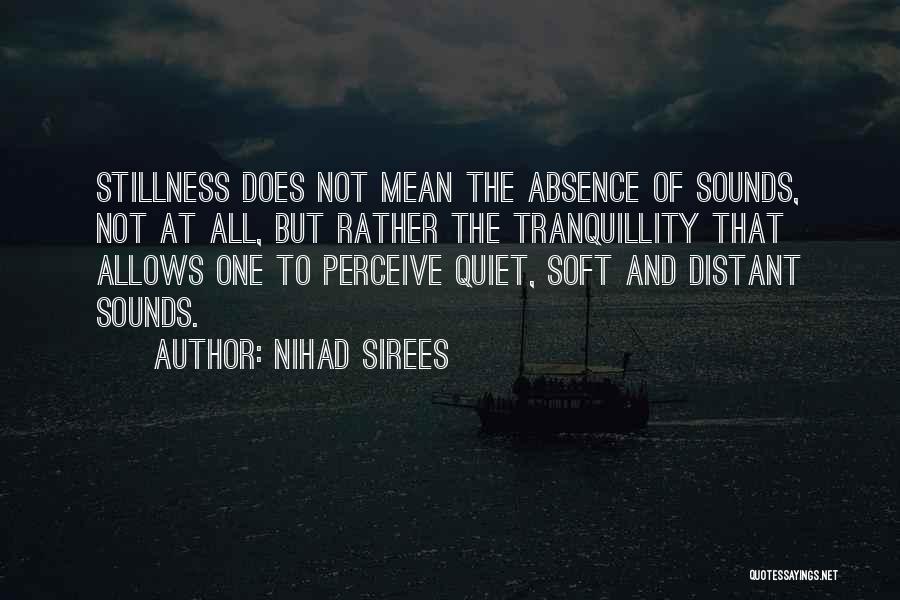 Nihad Sirees Quotes: Stillness Does Not Mean The Absence Of Sounds, Not At All, But Rather The Tranquillity That Allows One To Perceive