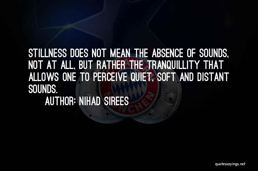 Nihad Sirees Quotes: Stillness Does Not Mean The Absence Of Sounds, Not At All, But Rather The Tranquillity That Allows One To Perceive