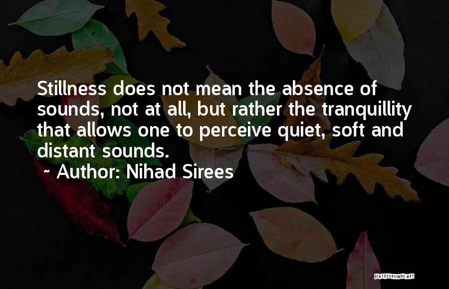 Nihad Sirees Quotes: Stillness Does Not Mean The Absence Of Sounds, Not At All, But Rather The Tranquillity That Allows One To Perceive