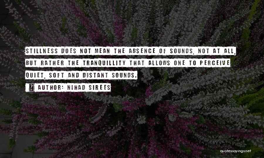 Nihad Sirees Quotes: Stillness Does Not Mean The Absence Of Sounds, Not At All, But Rather The Tranquillity That Allows One To Perceive