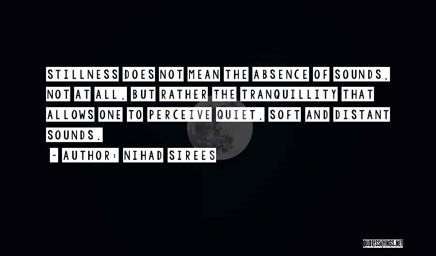 Nihad Sirees Quotes: Stillness Does Not Mean The Absence Of Sounds, Not At All, But Rather The Tranquillity That Allows One To Perceive