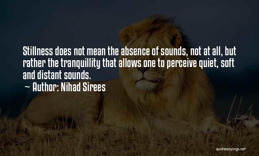 Nihad Sirees Quotes: Stillness Does Not Mean The Absence Of Sounds, Not At All, But Rather The Tranquillity That Allows One To Perceive