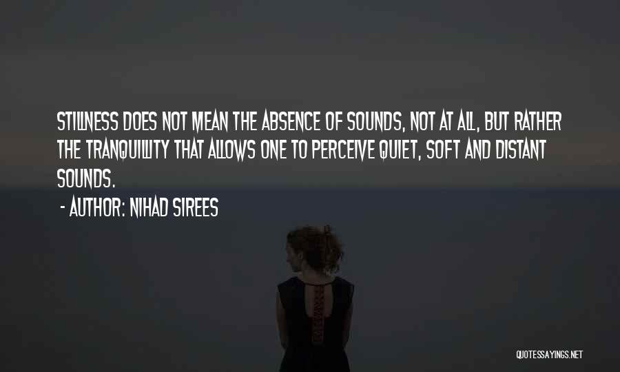 Nihad Sirees Quotes: Stillness Does Not Mean The Absence Of Sounds, Not At All, But Rather The Tranquillity That Allows One To Perceive