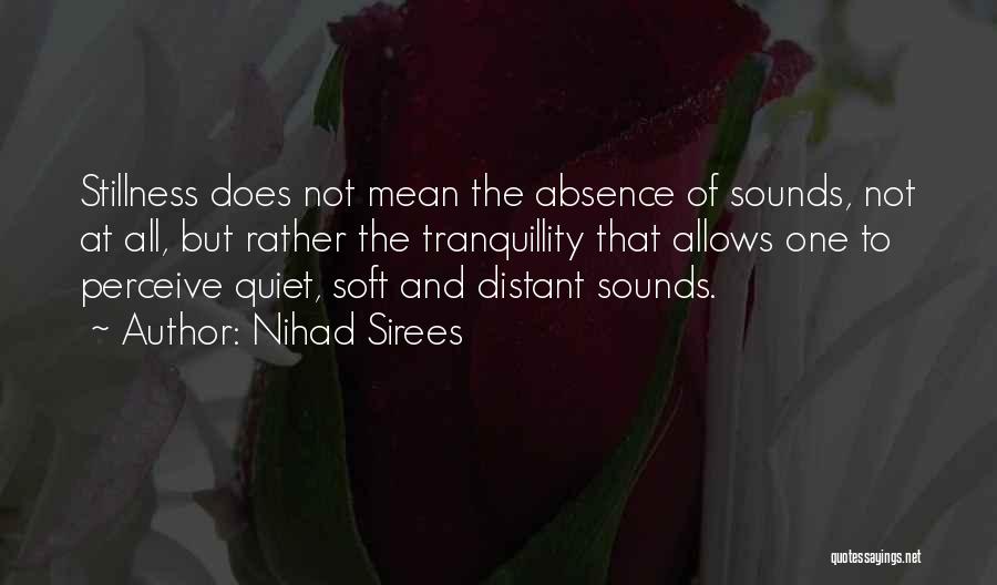 Nihad Sirees Quotes: Stillness Does Not Mean The Absence Of Sounds, Not At All, But Rather The Tranquillity That Allows One To Perceive