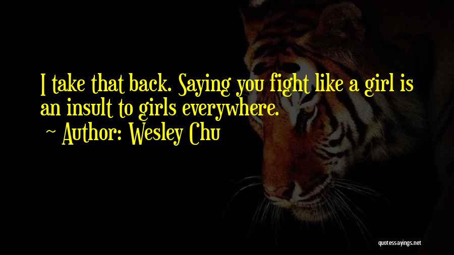 Wesley Chu Quotes: I Take That Back. Saying You Fight Like A Girl Is An Insult To Girls Everywhere.