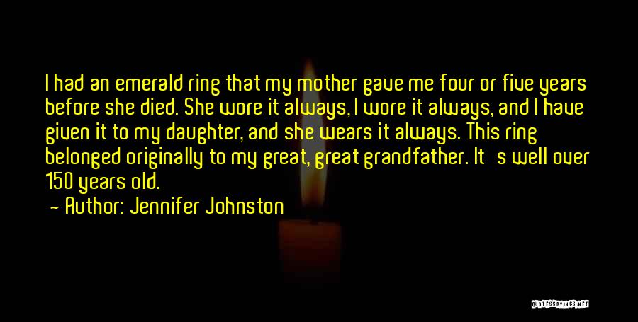 Jennifer Johnston Quotes: I Had An Emerald Ring That My Mother Gave Me Four Or Five Years Before She Died. She Wore It