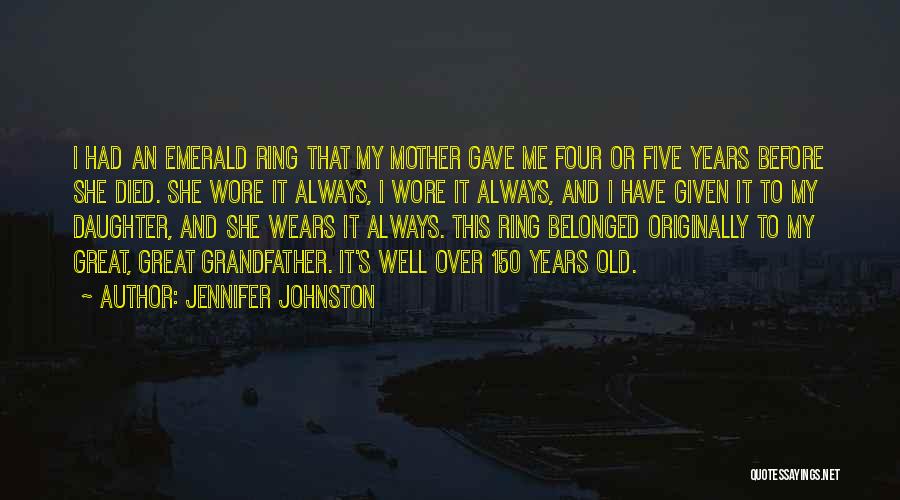 Jennifer Johnston Quotes: I Had An Emerald Ring That My Mother Gave Me Four Or Five Years Before She Died. She Wore It