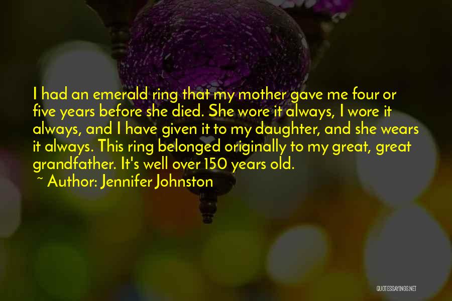 Jennifer Johnston Quotes: I Had An Emerald Ring That My Mother Gave Me Four Or Five Years Before She Died. She Wore It