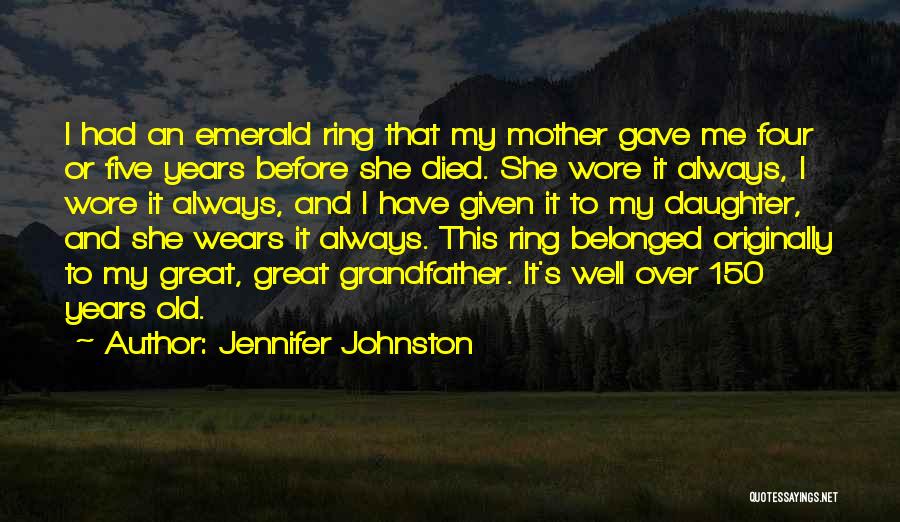 Jennifer Johnston Quotes: I Had An Emerald Ring That My Mother Gave Me Four Or Five Years Before She Died. She Wore It