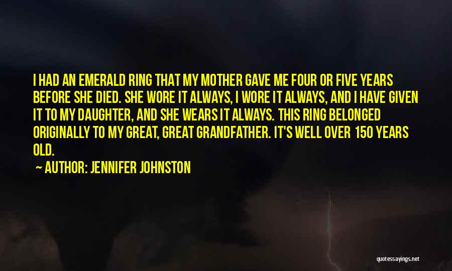 Jennifer Johnston Quotes: I Had An Emerald Ring That My Mother Gave Me Four Or Five Years Before She Died. She Wore It