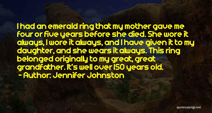 Jennifer Johnston Quotes: I Had An Emerald Ring That My Mother Gave Me Four Or Five Years Before She Died. She Wore It