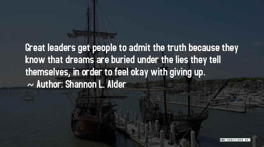 Shannon L. Alder Quotes: Great Leaders Get People To Admit The Truth Because They Know That Dreams Are Buried Under The Lies They Tell