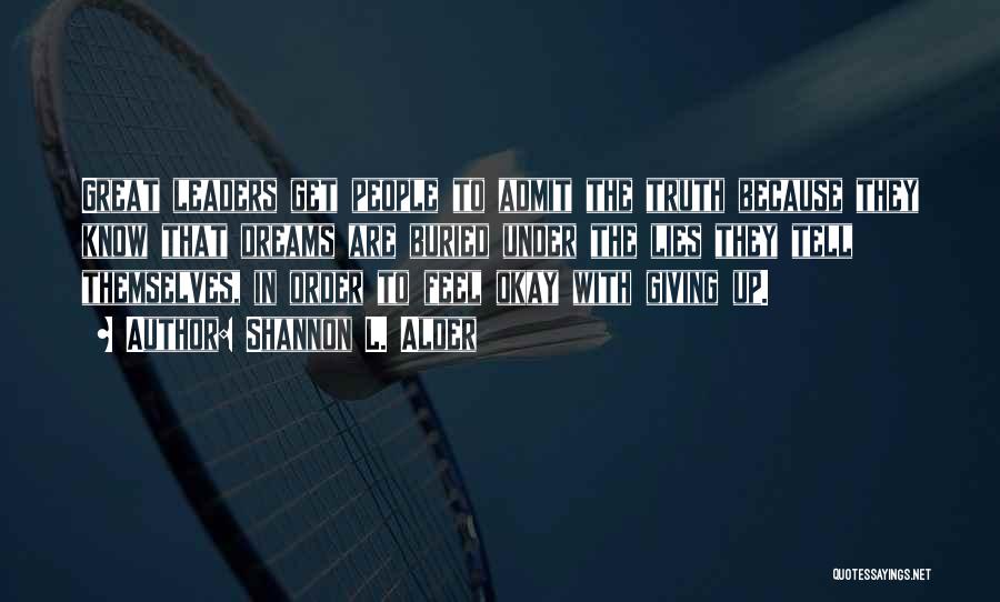 Shannon L. Alder Quotes: Great Leaders Get People To Admit The Truth Because They Know That Dreams Are Buried Under The Lies They Tell