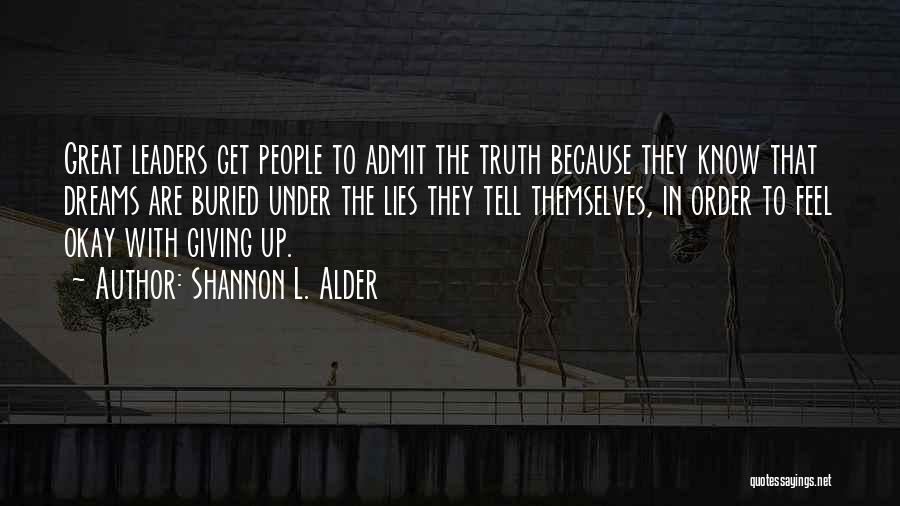 Shannon L. Alder Quotes: Great Leaders Get People To Admit The Truth Because They Know That Dreams Are Buried Under The Lies They Tell