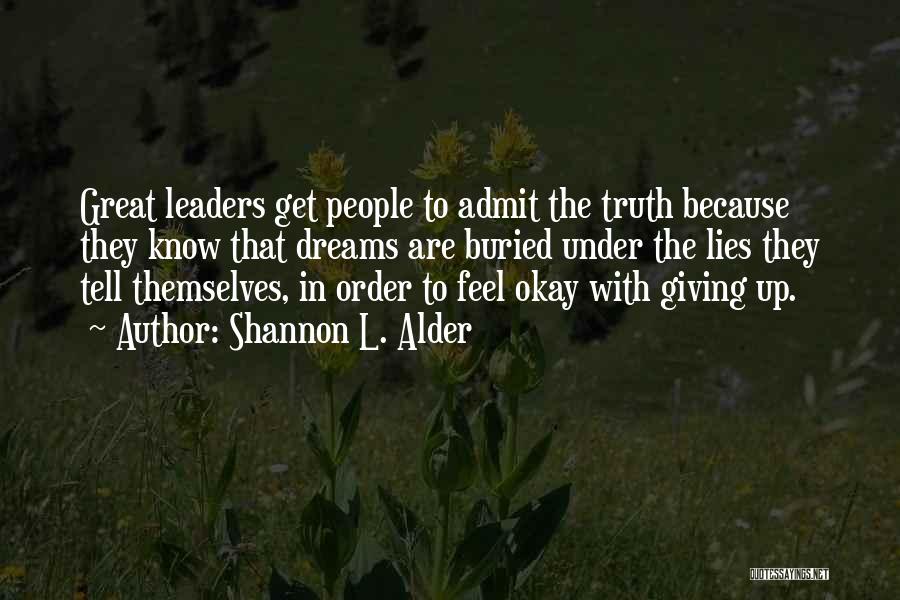 Shannon L. Alder Quotes: Great Leaders Get People To Admit The Truth Because They Know That Dreams Are Buried Under The Lies They Tell