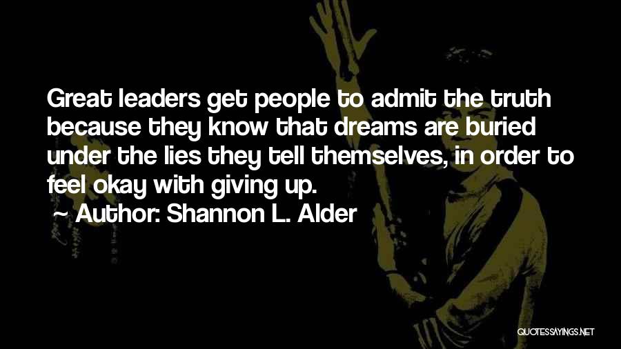 Shannon L. Alder Quotes: Great Leaders Get People To Admit The Truth Because They Know That Dreams Are Buried Under The Lies They Tell