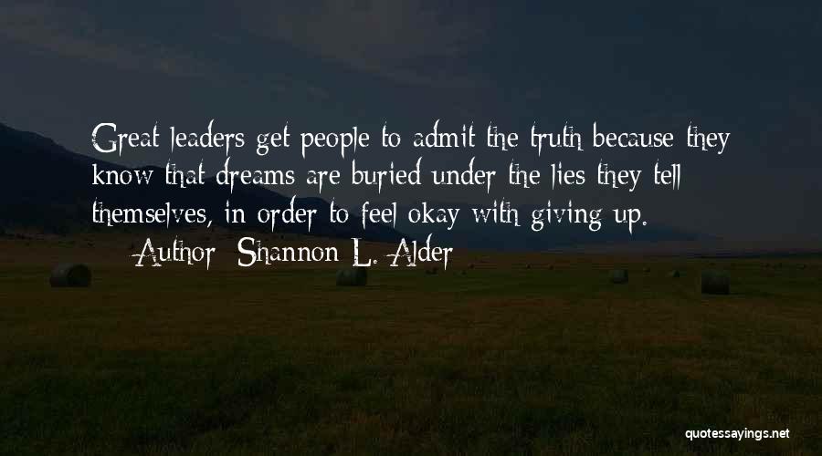 Shannon L. Alder Quotes: Great Leaders Get People To Admit The Truth Because They Know That Dreams Are Buried Under The Lies They Tell