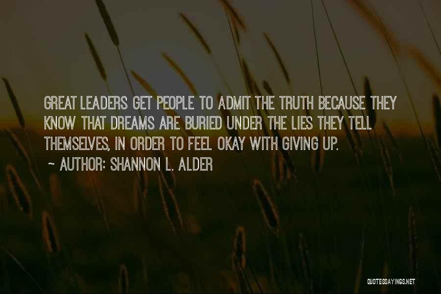 Shannon L. Alder Quotes: Great Leaders Get People To Admit The Truth Because They Know That Dreams Are Buried Under The Lies They Tell