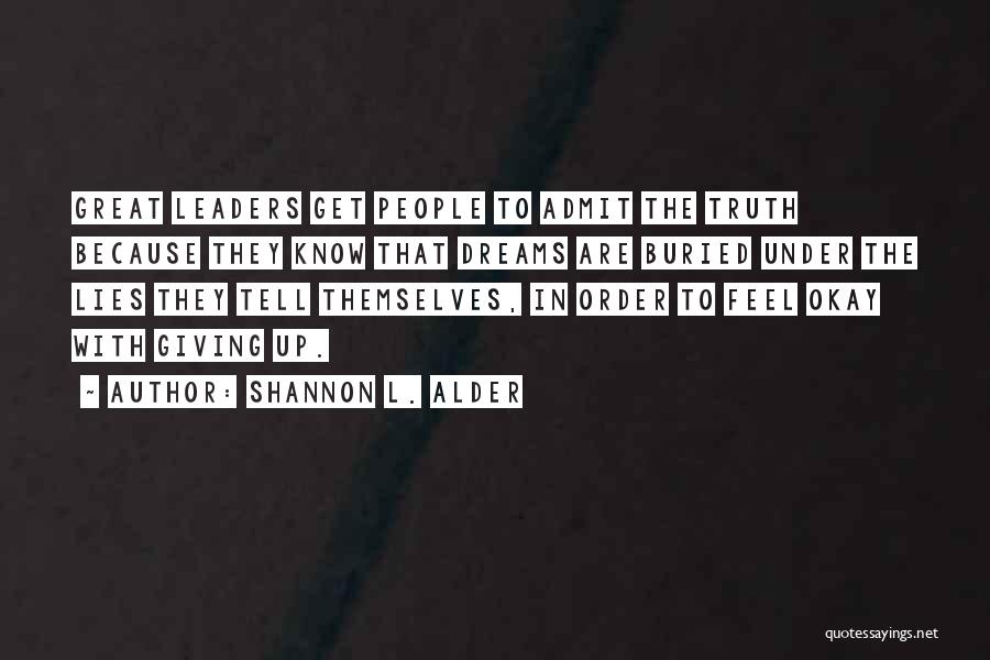 Shannon L. Alder Quotes: Great Leaders Get People To Admit The Truth Because They Know That Dreams Are Buried Under The Lies They Tell