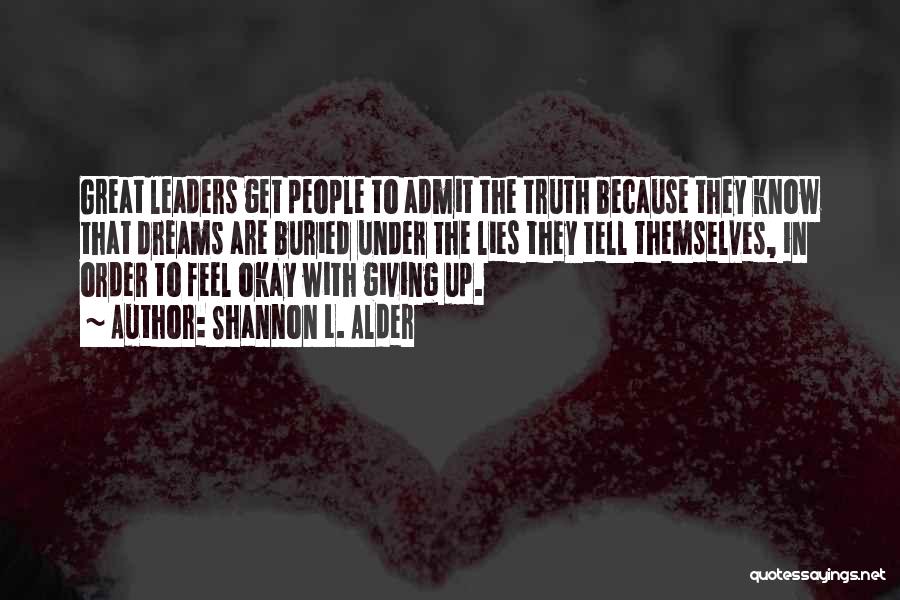 Shannon L. Alder Quotes: Great Leaders Get People To Admit The Truth Because They Know That Dreams Are Buried Under The Lies They Tell