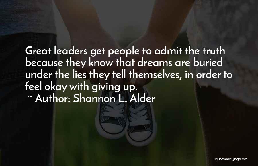 Shannon L. Alder Quotes: Great Leaders Get People To Admit The Truth Because They Know That Dreams Are Buried Under The Lies They Tell