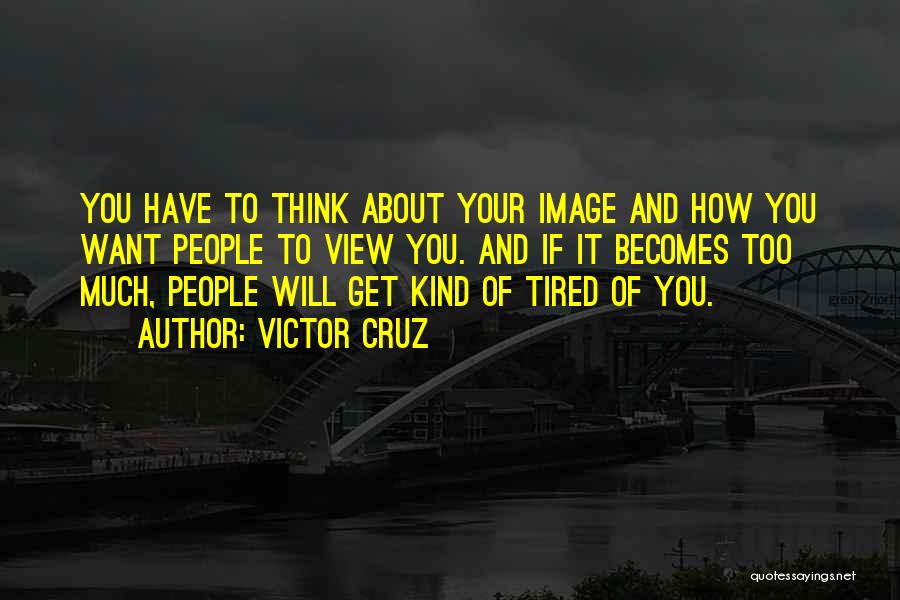 Victor Cruz Quotes: You Have To Think About Your Image And How You Want People To View You. And If It Becomes Too