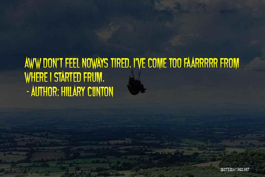Hillary Clinton Quotes: Aww Don't Feel Noways Tired. I've Come Too Faarrrrr From Where I Started Frum.