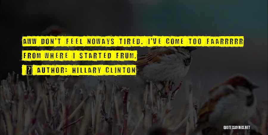Hillary Clinton Quotes: Aww Don't Feel Noways Tired. I've Come Too Faarrrrr From Where I Started Frum.