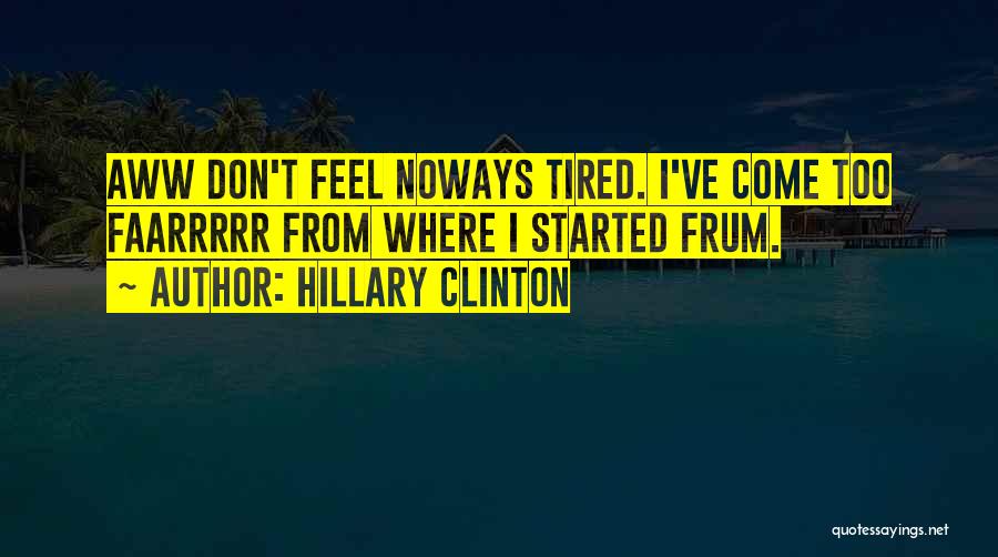 Hillary Clinton Quotes: Aww Don't Feel Noways Tired. I've Come Too Faarrrrr From Where I Started Frum.