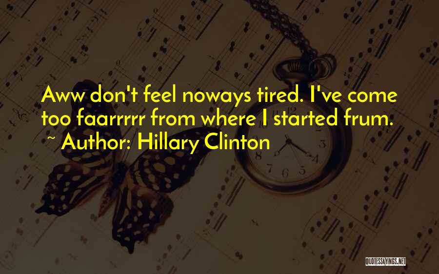 Hillary Clinton Quotes: Aww Don't Feel Noways Tired. I've Come Too Faarrrrr From Where I Started Frum.