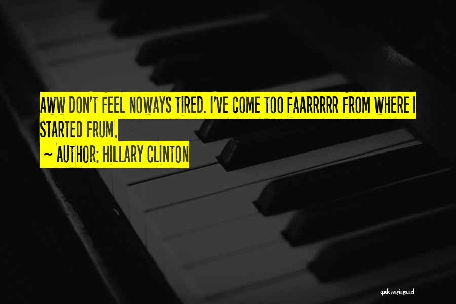 Hillary Clinton Quotes: Aww Don't Feel Noways Tired. I've Come Too Faarrrrr From Where I Started Frum.