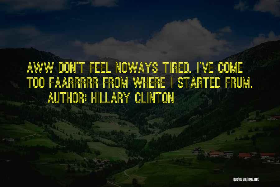 Hillary Clinton Quotes: Aww Don't Feel Noways Tired. I've Come Too Faarrrrr From Where I Started Frum.