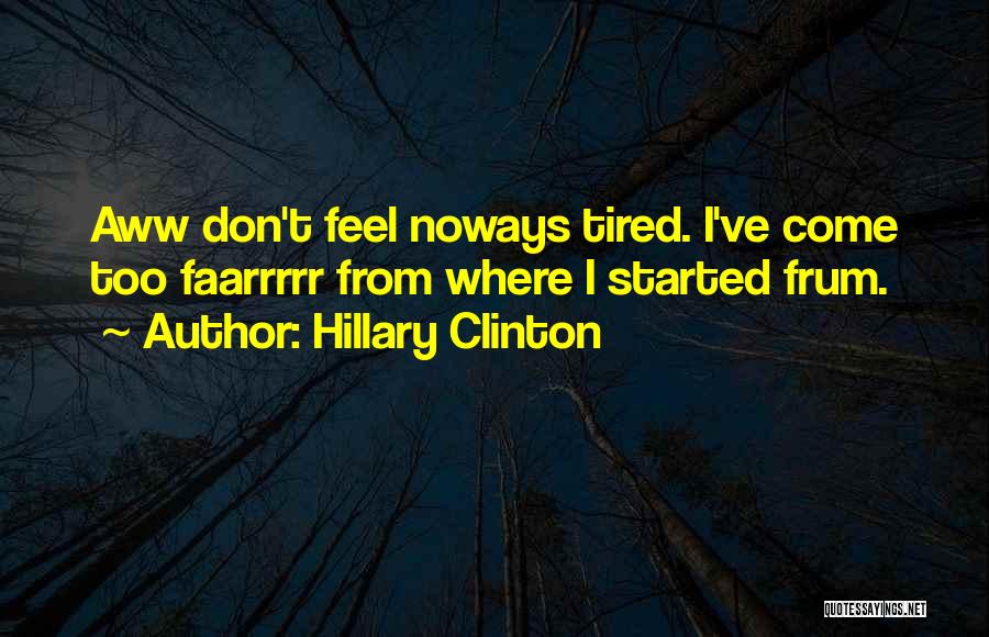 Hillary Clinton Quotes: Aww Don't Feel Noways Tired. I've Come Too Faarrrrr From Where I Started Frum.