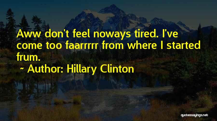 Hillary Clinton Quotes: Aww Don't Feel Noways Tired. I've Come Too Faarrrrr From Where I Started Frum.