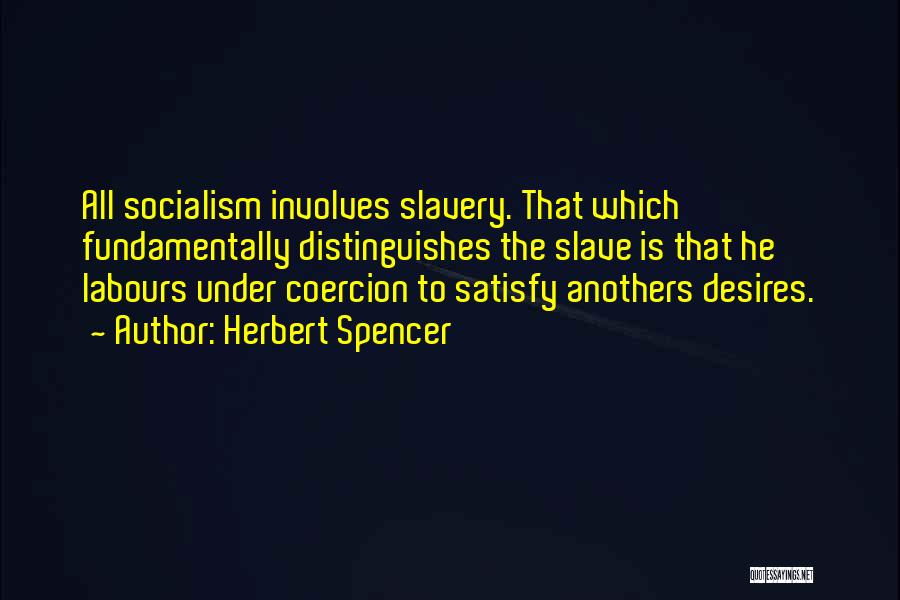 Herbert Spencer Quotes: All Socialism Involves Slavery. That Which Fundamentally Distinguishes The Slave Is That He Labours Under Coercion To Satisfy Anothers Desires.