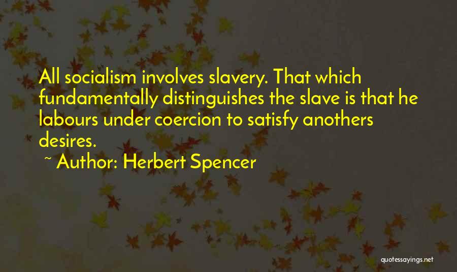 Herbert Spencer Quotes: All Socialism Involves Slavery. That Which Fundamentally Distinguishes The Slave Is That He Labours Under Coercion To Satisfy Anothers Desires.