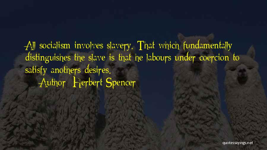 Herbert Spencer Quotes: All Socialism Involves Slavery. That Which Fundamentally Distinguishes The Slave Is That He Labours Under Coercion To Satisfy Anothers Desires.