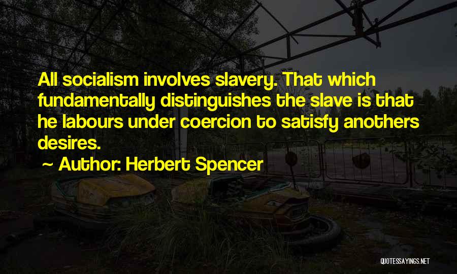 Herbert Spencer Quotes: All Socialism Involves Slavery. That Which Fundamentally Distinguishes The Slave Is That He Labours Under Coercion To Satisfy Anothers Desires.