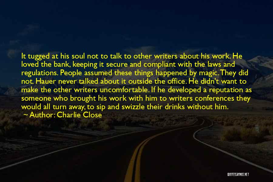 Charlie Close Quotes: It Tugged At His Soul Not To Talk To Other Writers About His Work. He Loved The Bank, Keeping It